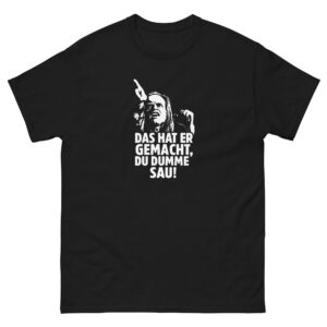 Das hat er gemacht, du dumme Sau!